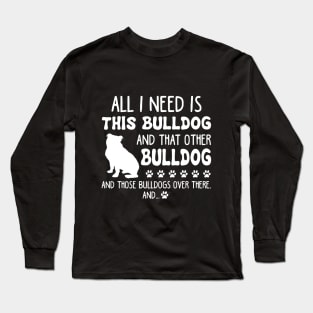 All I Need Is This Bulldog _ That Other Bulldog T- Long Sleeve T-Shirt